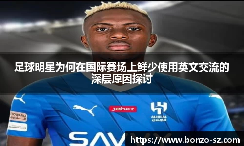 足球明星为何在国际赛场上鲜少使用英文交流的深层原因探讨