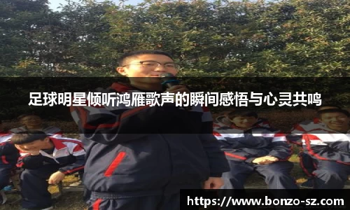 足球明星倾听鸿雁歌声的瞬间感悟与心灵共鸣