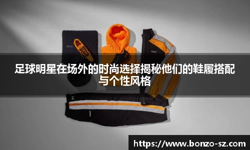 足球明星在场外的时尚选择揭秘他们的鞋履搭配与个性风格