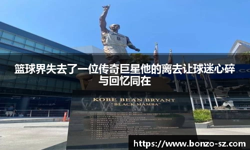 篮球界失去了一位传奇巨星他的离去让球迷心碎与回忆同在